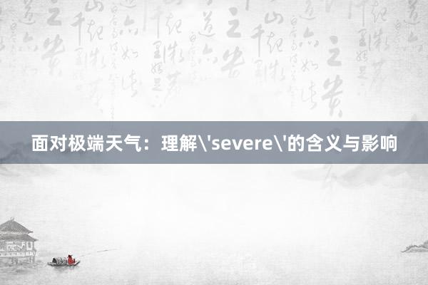 面对极端天气：理解'severe'的含义与影响