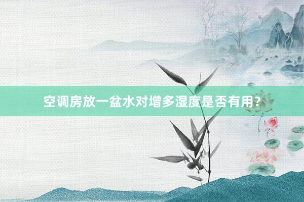 空调房放一盆水对增多湿度是否有用？